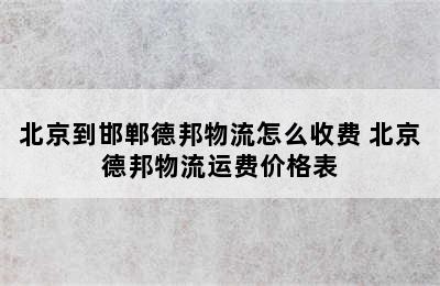 北京到邯郸德邦物流怎么收费 北京德邦物流运费价格表